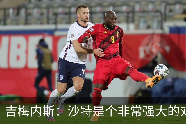 吉梅内斯：沙特是个非常强大的对手，自豪能代表国家队出场100次